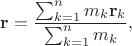 $$\mathbf{r}=\frac{\sum_{k=1}^nm_k\mathbf{r}_k}{\sum_{k=1}^nm_k},$$