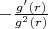 $-\frac{g'(r)}{g^2(r)}$