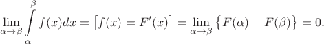 $$\lim_{\alpha\to\beta}\int\limits_\alpha^\beta f(x)dx=\big[f(x)=F'(x)\big]=\lim_{\alpha\to\beta}\big\{F(\alpha)-F(\beta)\big\}=0.$$