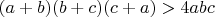 $(a+b)(b+c)(c+a)>4abc$