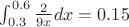 $\int_{0.3}^{0.6} \frac {2}{9x} dx=0.15$