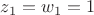 $z_{1}=w_{1}=1$