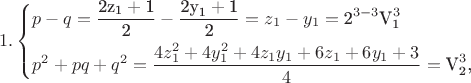 $$\[1.\left\{ \begin{gathered}  p - q = \frac{{{\text{2z}}_{\text{1}}  + {\text{1}}}}{{\text{2}}} - \frac{{{\text{2y}}_{\text{1}}  + {\text{1}}}}{{\text{2}}} = z_1  - y_1  = {\text{2}}^{3 - 3} {\text{V}}_{\text{1}}^3  \hfill \\  p^2  + pq + q^2  = \frac{{4z_1^2  + 4y_1^2  + 4z_1 y_1  + 6z_1  + 6y_1  + 3}}
{4} = {\text{V}}_{\text{2}}^3 {\text{, }} \hfill \\ 
\end{gathered}  \right.\]$$