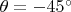 $\theta=-45^{\circ}