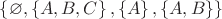 $ \left\lbrace \varnothing, \left\lbrace A, B, C \right\rbrace, \left\lbrace A \right\rbrace, \left\lbrace  A, B\right\rbrace \right\rbrace$