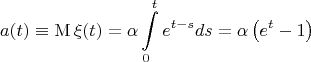 $$\[a(t) \equiv \operatorname{M} \xi (t) = \alpha \int\limits_0^t {e^{t - s} ds}  = \alpha \left( {e^t  - 1} \right)\]$$
