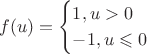 $$ f(u) = \begin {cases}
 1 ,  u > 0\\
-1,  u\leqslant 0
\end {cases} $$