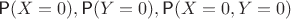 $\textsf P(X=0), \textsf P(Y=0), \textsf P(X=0, Y=0)$