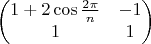 $$\begin{pmatrix} 1+2\cos\frac{2\pi}{n} & -1 \\ 1 & 1\\ \end{pmatrix}$$