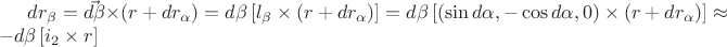 $dr_{\beta}=\vec{d\beta}\times\left(r+dr_{\alpha}\right)=d\beta\left[l_{\beta}\times\left(r+dr_{\alpha}\right)\right]=d\beta\left[\left(\sin d\alpha,-\cos d\alpha,0\right)\times\left(r+dr_{\alpha}\right)\right]\approx-d\beta\left[i_{2}\times r\right]$