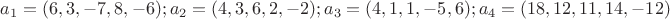 $a_1 = (6, 3, -7, 8, -6); a_2 = (4, 3, 6, 2, -2); a_3 = (4, 1, 1, -5, 6); a_4 = (18, 12, 11, 14, -12)$ $a_1 = (6, 3, -7, 8, -6); a_2 = (4, 3, 6, 2, -2); a_3 = (4, 1, 1, -5, 6); a_4 = (18, 12, 11, 14, -12)$