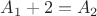 $A_1+2=A_2 $