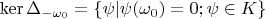 $$\operatorname{ker}\Delta_{-\omega_0}=\{ \psi|\psi(\omega_0)=0; \psi \in K \}$$