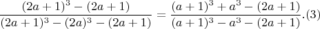 $$   \frac{(2a+1)^3- (2a+1)}{(2a+1)^3 - (2a)^3 - (2a+1)}=  \frac{(a +1)^3 + a^3 - (2a+1)}{(a+1)^3 - a^3 - (2a+1)} .(3) $$
