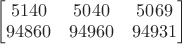 $\begin{bmatrix}
5140 & 5040 & 5069 \\
94860 & 94960 & 94931
\end{bmatrix}$