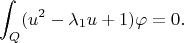 $$
   \int_Q (u^2 - \lambda_1u + 1)\varphi = 0.
$$