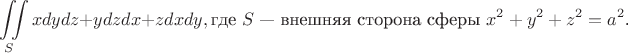 $$
\iint\limits_{S} xdydz + y dzdx + z dxdy, \text{где $S$ --- внешняя сторона сферы $x^2 + y^2 + z^2 = a^2$.}
$$