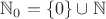 $\mathbb{N}_0=\{0\}\cup\mathbb{N}$