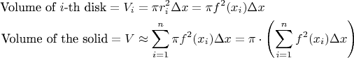 $$\begin{align*}
\text{Volume of $i$-th disk}  =V_i & = \pi r_i^2 \Delta x =\pi f^2(x_i )  \Delta x \\
\text{Volume of the solid}  = V & \approx \sum_{i=1}^n\pi f^2(x_i) \Delta x = \pi \cdot \left(\sum_{i=1}^n f^2( x_i) \Delta x \right)
\end{align*}$$