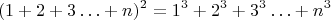 $$(1+2+3\ldots +n)^2=1^3+2^3+3^3\ldots +n^3$$