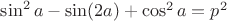 $\sin^2a-\sin (2a)+\cos^2 a=p^2$