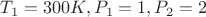 $T_1 = 300K, P_1 = 1, P_2 = 2$