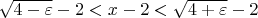 $\sqrt{4-\varepsilon}-2<x-2<\sqrt{4+\varepsilon}-2$