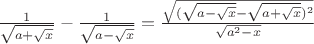 $\frac1{\sqrt{a+\sqrt x}}-\frac1{\sqrt{a-\sqrt x}}=\frac{\sqrt {(\sqrt {a-\sqrt x}-\sqrt {a+\sqrt x})^2}}{\sqrt{a^2-x}}$