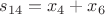 $s_{14}=x_4+x_6$ $s_{14}=x_4+x_6$