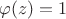 $\varphi(z)=1$