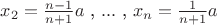 $ x_2=\frac{n-1}{n+1}a$  ,  $ . . . $ , $ x_n=\frac{1}{n+1}a$
