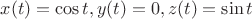 $x(t)=\cos t,y(t)=0,z(t)=\sin t$
