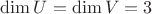 $\dim U=\dim V =3$