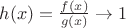 $h(x)=\frac{f(x)}{g(x)}\to 1$