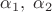 $\alpha_1, \; \alpha_2$
