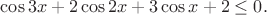 $\cos 3x+2\cos 2x+ 3\cos x+2\le0.$