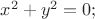 $x^2+y^2=0;$
