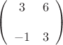 $  \left( \begin{array}{cc} 3 & 6 &  \\ -1 & 3 &  \end{array} \right) $