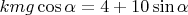 $kmg\cos\alpha=4+10\sin\alpha$