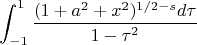 $$\int_{-1}^1 \frac{(1+a^2+x^2)^{1/2-s} d\tau}{1-\tau^2}$$