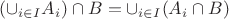 $(\cup_{i \in I} A_i) \cap B = \cup_{i \in I} (A_i \cap B)$