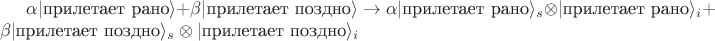 $\alpha|\text{прилетает рано}\rangle+\beta|\text{прилетает поздно}\rangle\rightarrow\alpha|\text{прилетает рано}\rangle_s\otimes |\text{прилетает рано}\rangle_i+\beta|\text{прилетает поздно}\rangle_s\otimes|\text{прилетает поздно}\rangle_i$