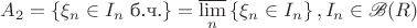 $A_{2} = \left\{ \xi_n \in I_{n} \text{ б.ч.} \right\} =\varlimsup\limits_{n} \left\{ \xi_{n} \in I_{n} \right\}, I_{n} \in \mathscr{B} (R)$ $A_{2} = \left\{ \xi_n \in I_{n} \text{ б.ч.} \right\} =\varlimsup\limits_{n} \left\{ \xi_{n} \in I_{n} \right\}, I_{n} \in \mathscr{B} (R)$