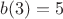 $b(3)=5$
