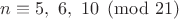 $n\equiv 5, \ 6, \ 10 \pmod {21}$