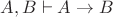 $A, B \vdash A \rightarrow B$