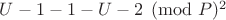 $U-1\eguiv - 1 - U-2\pmod P ^ 2$