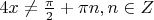 $4x \ne \frac{\pi}{2} + \pi n, n \in Z$