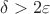 $\delta>2\varepsilon$ $\delta>2\varepsilon$