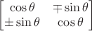 $\begin{bmatrix}
\cos \theta & \mp \sin \theta \\
\pm \sin \theta & \cos \theta \\
\end{bmatrix}\\
$